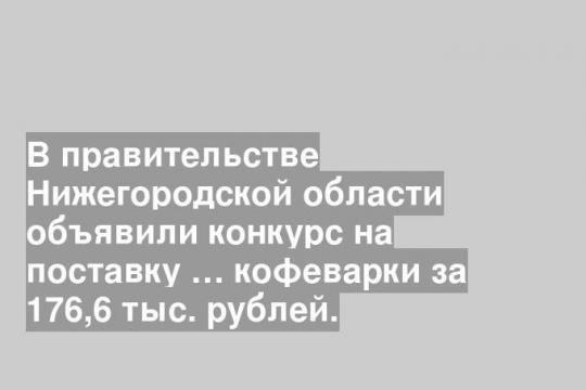 В правительстве Нижегородской области объявили конкурс на поставку … кофеварки за 176,6 тыс. рублей.