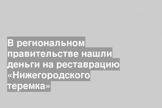 В региональном правительстве нашли деньги на реставрацию «Нижегородского теремка»