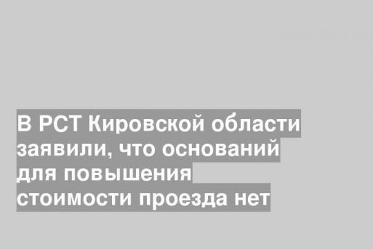 В РСТ Кировской области заявили, что оснований для повышения стоимости проезда нет