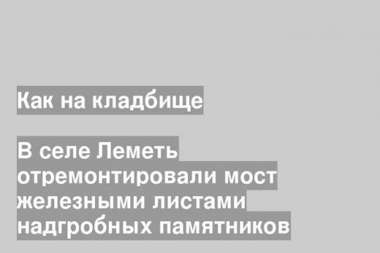 В селе Леметь отремонтировали мост железными листами надгробных памятников