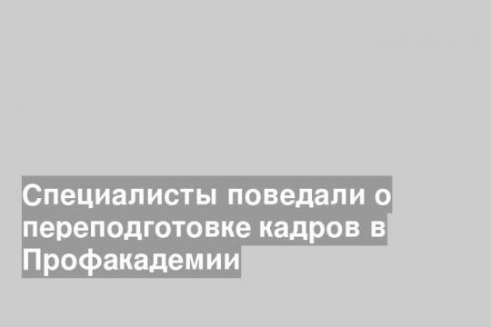 В сети рассказали о переподготовке кадров в Профакадемии