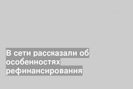 В сети рассказали об особенностях рефинансирования