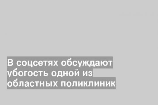 В соцсетях обсуждают убогость одной из областных поликлиник
