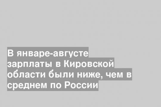 В январе-августе зарплаты в Кировской области были ниже, чем в среднем по России