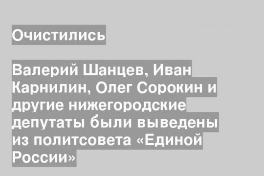 Валерий Шанцев, Иван Карнилин, Олег Сорокин и другие нижегородские депутаты были выведены из политсовета «Единой России»