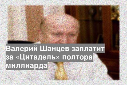 Валерий Шанцев заплатит за «Цитадель» полтора миллиарда