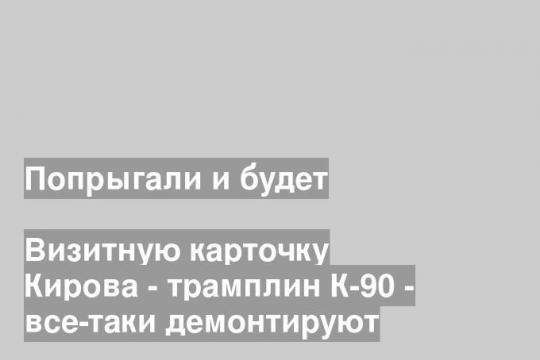 Визитную карточку Кирова - трамплин К-90 - все-таки демонтируют