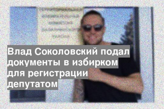 Влад Соколовский подал документы в избирком для регистрации депутатом