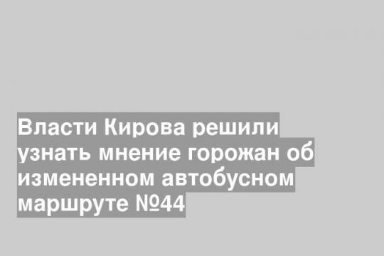 Власти Кирова решили узнать мнение горожан об измененном автобусном маршруте №44