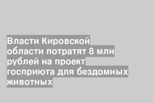 Власти Кировской области потратят 8 млн рублей на проект госприюта для бездомных животных