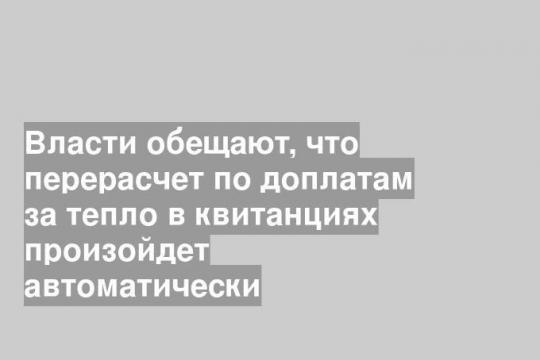 Власти обещают, что перерасчет по доплатам за тепло в квитанциях произойдет автоматически