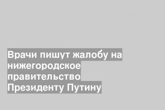 Врачи пишут жалобу на нижегородское правительство Президенту Путину