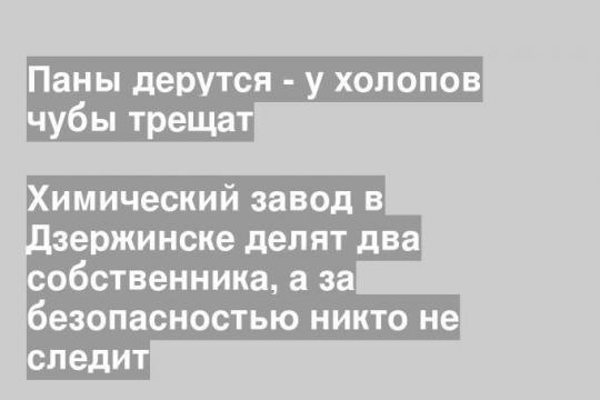 Химический завод в Дзержинске делят два собственника, а за безопасностью никто не следит