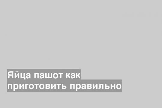 Яйца пашот как приготовить правильно