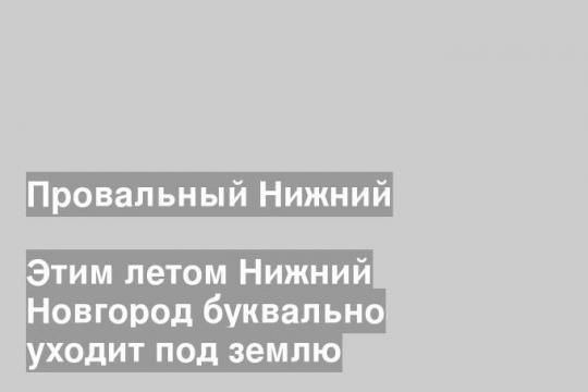 Этим летом Нижний Новгород буквально уходит под землю