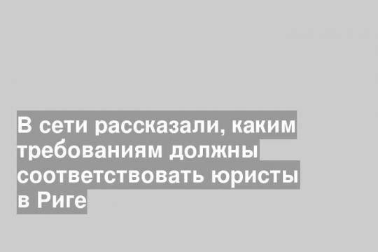 В сети рассказали, каким требованиям должны соответствовать юристы в Риге