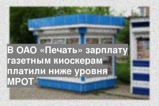 В ОАО «Печать» зарплату газетным киоскерам платили ниже уровня МРОТ