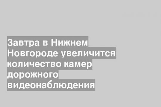 Завтра в Нижнем Новгороде увеличится количество камер дорожного видеонаблюдения