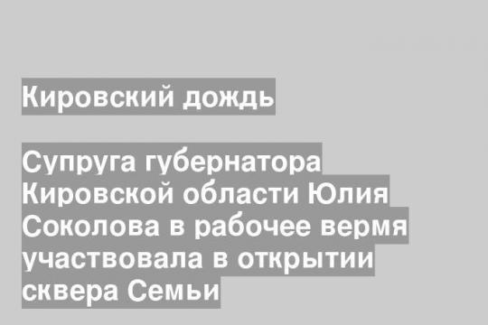 Супруга губернатора Кировской области Юлия Соколова в рабочее вермя участвовала в открытии сквера Семьи