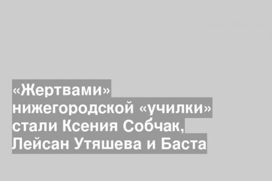 «Жертвами» нижегородской «училки» стали Ксения Собчак, Лейсан Утяшева и Баста
