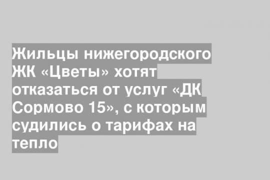 Жильцы нижегородского ЖК «Цветы» хотят отказаться от услуг «ДК Сормово 15», с которым судились о тарифах на тепло
