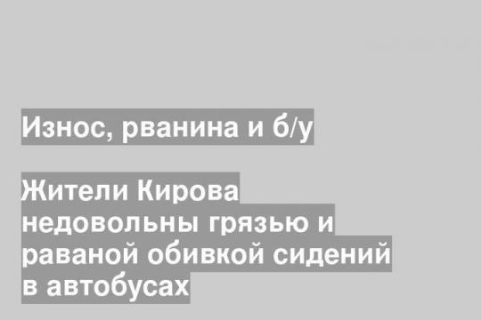 Жители Кирова недовольны грязью и раваной обивкой сидений в автобусах