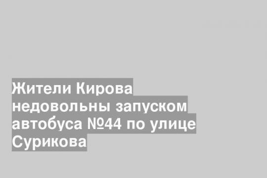 Жители Кирова недовольны запуском автобуса №44 по улице Сурикова