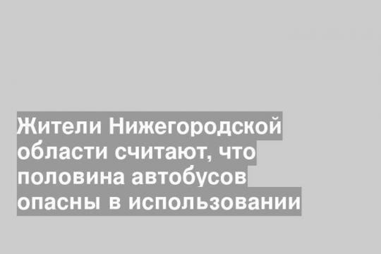 Жители Нижегородской области считают, что половина автобусов опасны в использовании
