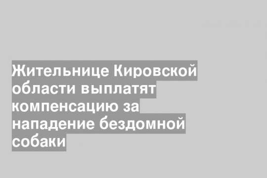 Жительнице Кировской области выплатят компенсацию за нападение бездомной собаки