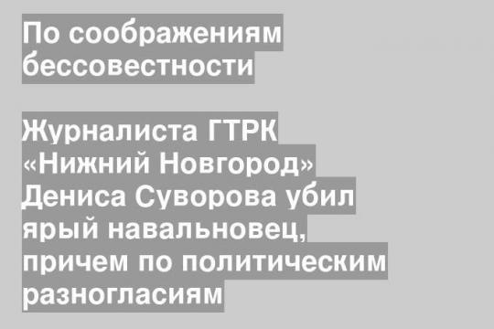 Журналиста ГТРК «Нижний Новгород» Дениса Суворова убил ярый навальновец, причем по политическим разногласиям